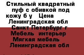 Стильный квадратный пуф с обивкой под кожу б/у › Цена ­ 1 600 - Ленинградская обл., Санкт-Петербург г. Мебель, интерьер » Мягкая мебель   . Ленинградская обл.